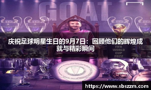 庆祝足球明星生日的9月7日：回顾他们的辉煌成就与精彩瞬间