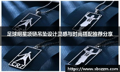 足球明星项链吊坠设计灵感与时尚搭配推荐分享