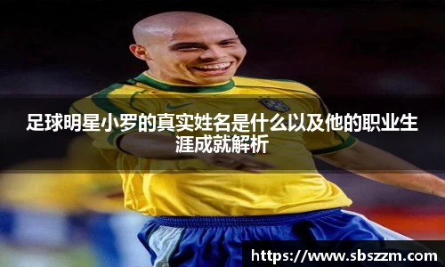 足球明星小罗的真实姓名是什么以及他的职业生涯成就解析